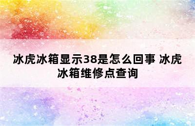 冰虎冰箱显示38是怎么回事 冰虎冰箱维修点查询